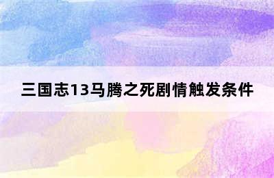 三国志13马腾之死剧情触发条件