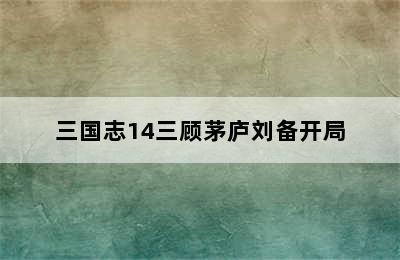 三国志14三顾茅庐刘备开局