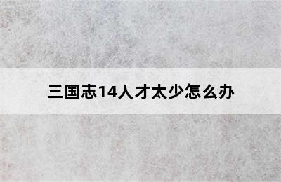 三国志14人才太少怎么办