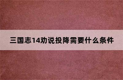 三国志14劝说投降需要什么条件