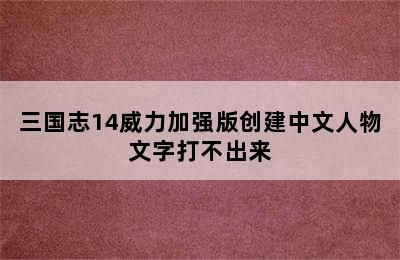 三国志14威力加强版创建中文人物文字打不出来