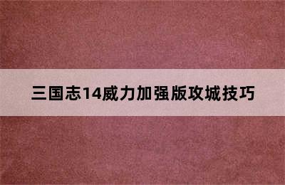 三国志14威力加强版攻城技巧