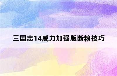 三国志14威力加强版断粮技巧