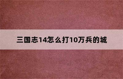 三国志14怎么打10万兵的城