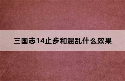 三国志14止步和混乱什么效果