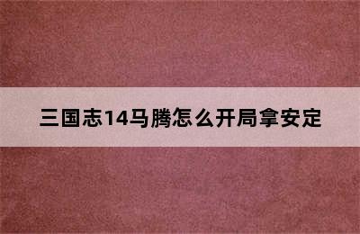 三国志14马腾怎么开局拿安定