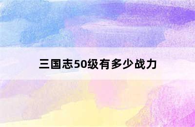 三国志50级有多少战力