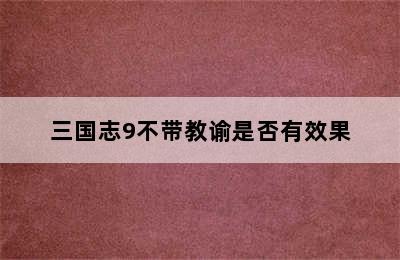 三国志9不带教谕是否有效果