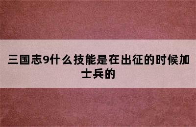 三国志9什么技能是在出征的时候加士兵的