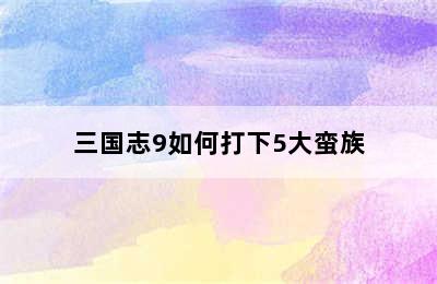 三国志9如何打下5大蛮族