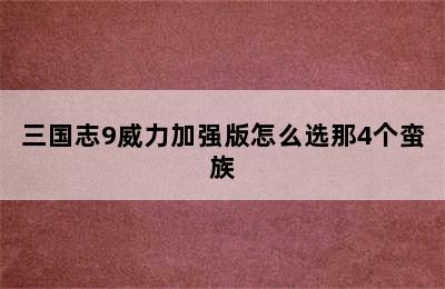 三国志9威力加强版怎么选那4个蛮族