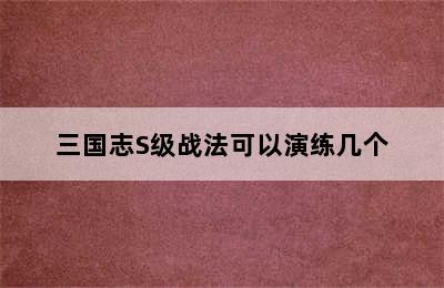 三国志S级战法可以演练几个