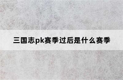 三国志pk赛季过后是什么赛季