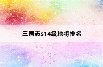 三国志s14级地将排名