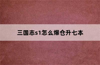 三国志s1怎么爆仓升七本