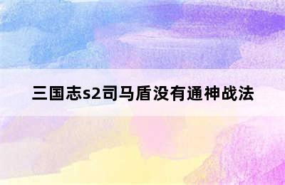 三国志s2司马盾没有通神战法