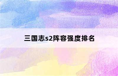 三国志s2阵容强度排名