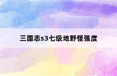 三国志s3七级地野怪强度