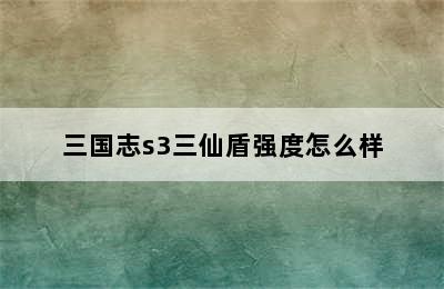 三国志s3三仙盾强度怎么样