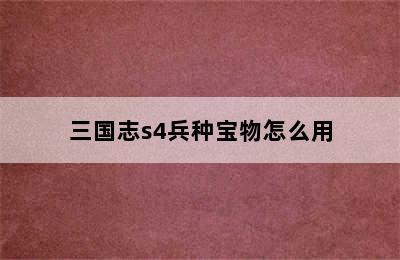 三国志s4兵种宝物怎么用