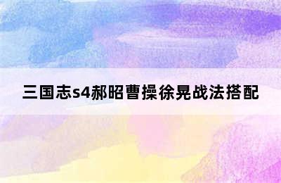 三国志s4郝昭曹操徐晃战法搭配