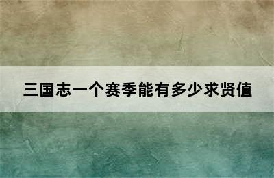 三国志一个赛季能有多少求贤值