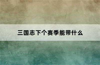 三国志下个赛季能带什么