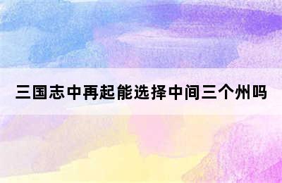 三国志中再起能选择中间三个州吗