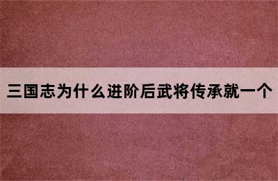 三国志为什么进阶后武将传承就一个