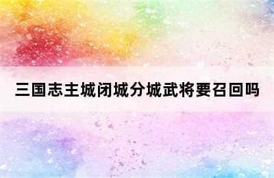 三国志主城闭城分城武将要召回吗