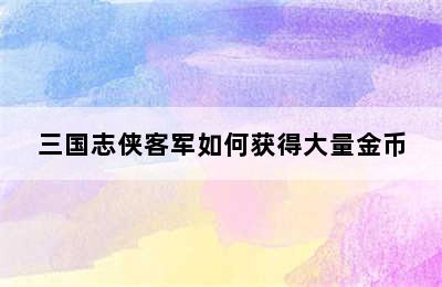 三国志侠客军如何获得大量金币