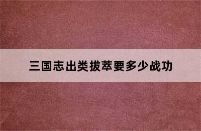 三国志出类拔萃要多少战功