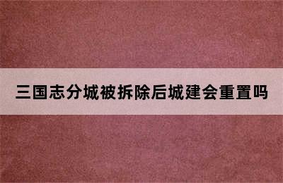 三国志分城被拆除后城建会重置吗