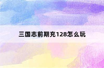 三国志前期充128怎么玩