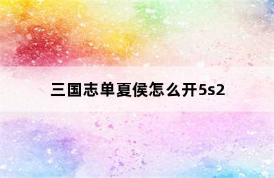 三国志单夏侯怎么开5s2