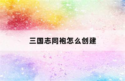 三国志同袍怎么创建