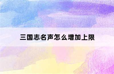 三国志名声怎么增加上限