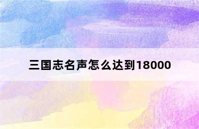 三国志名声怎么达到18000