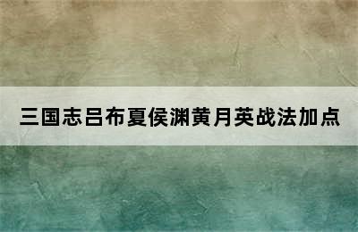 三国志吕布夏侯渊黄月英战法加点