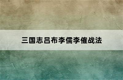 三国志吕布李儒李傕战法