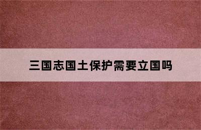 三国志国土保护需要立国吗