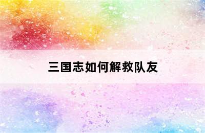 三国志如何解救队友