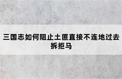 三国志如何阻止土匪直接不连地过去拆拒马