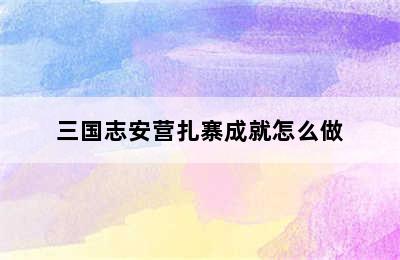 三国志安营扎寨成就怎么做