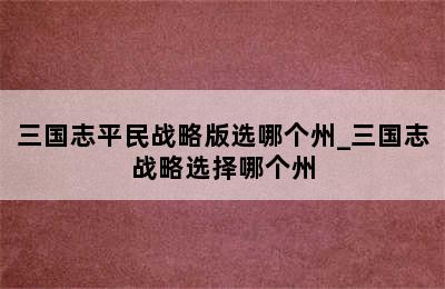 三国志平民战略版选哪个州_三国志战略选择哪个州