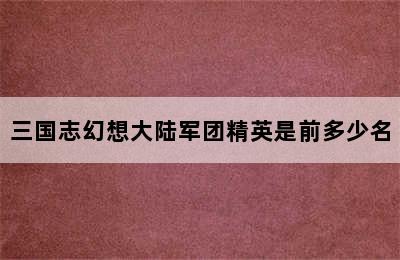 三国志幻想大陆军团精英是前多少名