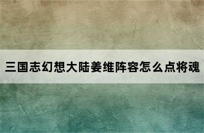 三国志幻想大陆姜维阵容怎么点将魂