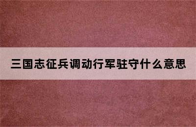 三国志征兵调动行军驻守什么意思