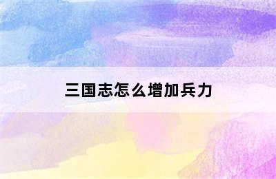 三国志怎么增加兵力