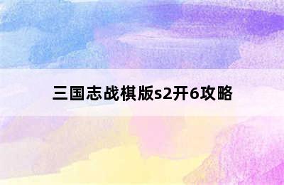 三国志战棋版s2开6攻略